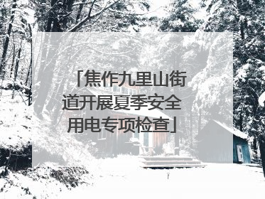 焦作九里山街道开展夏季安全用电专项检查