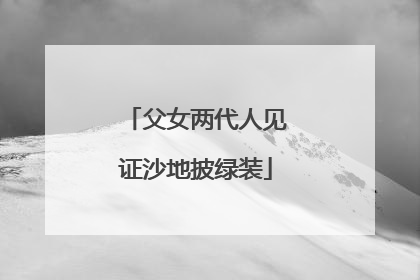 父女两代人见证沙地披绿装