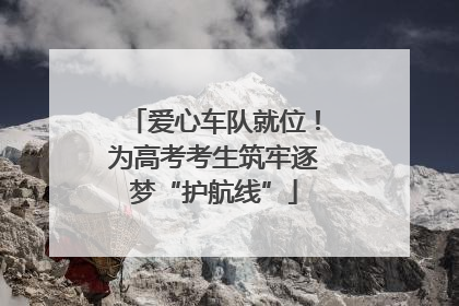 爱心车队就位！为高考考生筑牢逐梦“护航线”