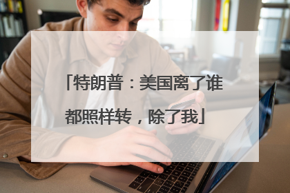 特朗普：美国离了谁都照样转，除了我