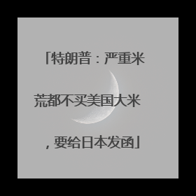 特朗普：严重米荒都不买美国大米，要给日本发函