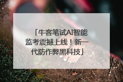 牛客笔试AI智能监考震撼上线！新一代防作弊黑科技