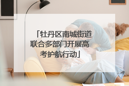 牡丹区南城街道联合多部门开展高考护航行动