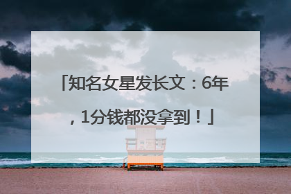 知名女星发长文：6年，1分钱都没拿到！