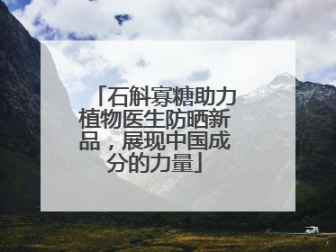石斛寡糖助力植物医生防晒新品，展现中国成分的力量