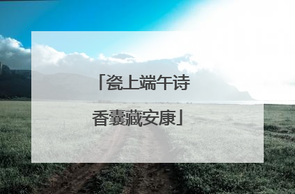 瓷上端午诗 香囊藏安康