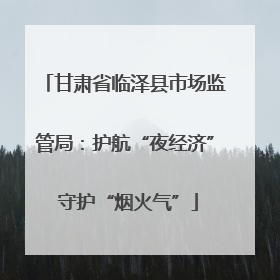 甘肃省临泽县市场监管局：护航“夜经济” 守护“烟火气”