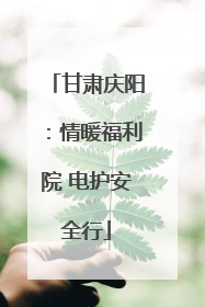 甘肃庆阳：情暖福利院 电护安全行