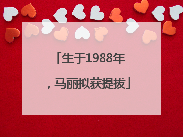 生于1988年，马丽拟获提拔