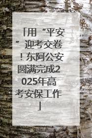 用“平安”迎考交卷！东阿公安圆满完成2025年高考安保工作