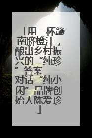 用一杯赣南脐橙汁，酿出乡村振兴的“纯珍”答案——对话“纯小闲”品牌创始人陈爱珍
