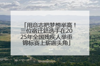 用意志把梦想举高！三位宿迁籍选手在2025年全国残疾人举重锦标赛上崭露头角
