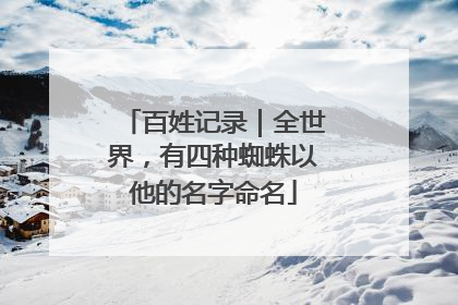 百姓记录｜全世界，有四种蜘蛛以他的名字命名