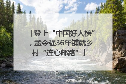 登上“中国好人榜”，孟令强36年铺就乡村“连心邮路”