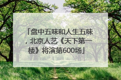 盘中五味和人生五味，北京人艺《天下第一楼》将演第600场