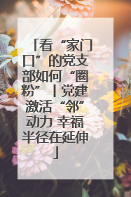 看“家门口”的党支部如何“圈粉”丨党建激活“邻”动力 幸福半径在延伸