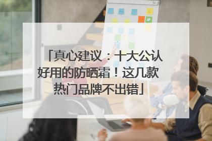 真心建议：十大公认好用的防晒霜！这几款热门品牌不出错