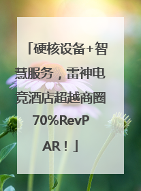硬核设备+智慧服务，雷神电竞酒店超越商圈70%RevPAR！