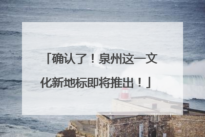确认了！泉州这一文化新地标即将推出！