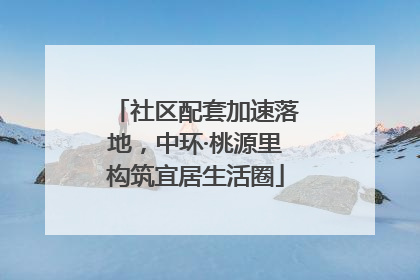 社区配套加速落地，中环·桃源里构筑宜居生活圈