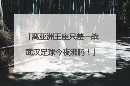 离亚洲王座只差一战 武汉足球今夜沸腾！