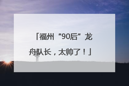 福州“90后”龙舟队长，太帅了！