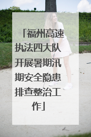 福州高速执法四大队开展暑期汛期安全隐患排查整治工作