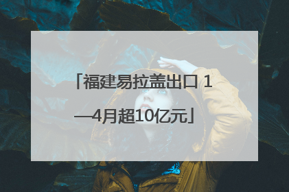 福建易拉盖出口 1—4月超10亿元