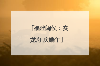 福建闽侯：赛龙舟 庆端午