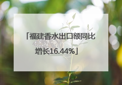 福建香水出口额同比增长16.44%