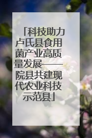 科技助力卢氏县食用菌产业高质量发展——院县共建现代农业科技示范县