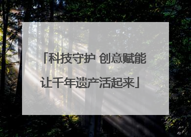 科技守护 创意赋能 让千年遗产活起来