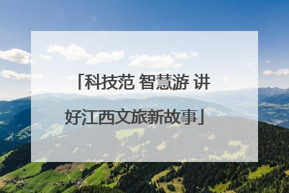 科技范 智慧游 讲好江西文旅新故事