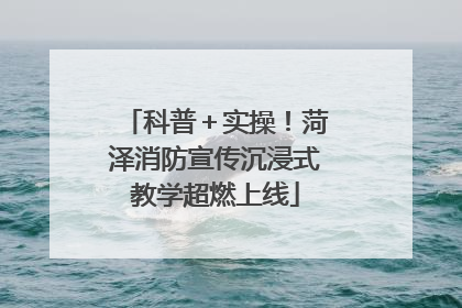 科普＋实操！菏泽消防宣传沉浸式教学超燃上线