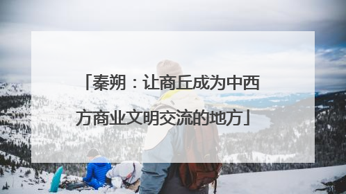 秦朔：让商丘成为中西方商业文明交流的地方