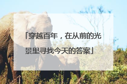 穿越百年，在从前的光景里寻找今天的答案