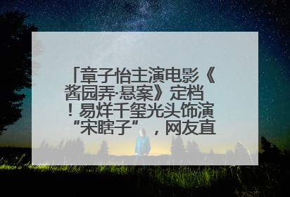 章子怡主演电影《酱园弄·悬案》定档！易烊千玺光头饰演“宋瞎子”，网友直呼认不出！