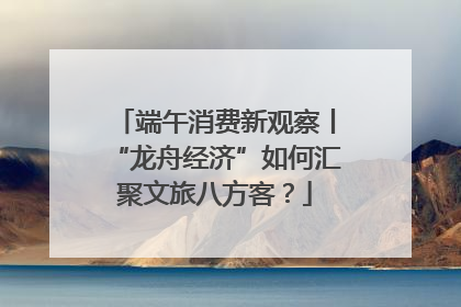 端午消费新观察丨“龙舟经济”如何汇聚文旅八方客？