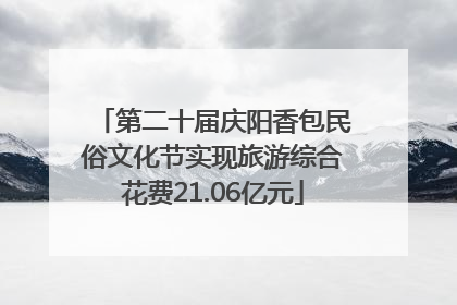 第二十届庆阳香包民俗文化节实现旅游综合花费21.06亿元