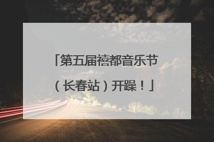 第五届禧都音乐节（长春站）开躁！