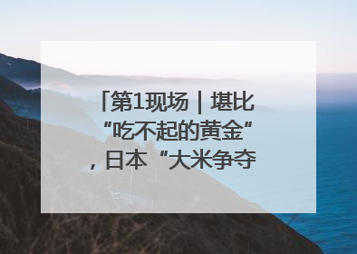 第1现场｜堪比“吃不起的黄金”，日本“大米争夺战”再度上演