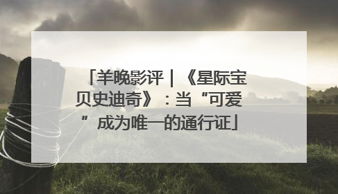 羊晚影评｜《星际宝贝史迪奇》：当“可爱”成为唯一的通行证