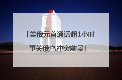 美俄元首通话超1小时 事关俄乌冲突前景
