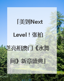 美到Next Level！张柏芝亮相澳门《水舞间》新章盛典