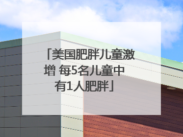 美国肥胖儿童激增 每5名儿童中有1人肥胖