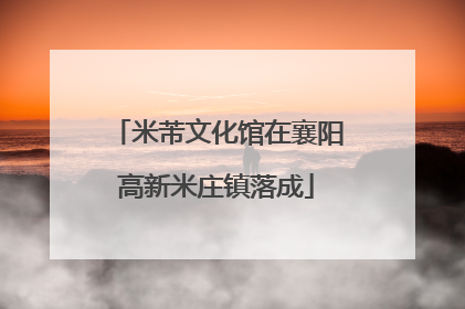 米芾文化馆在襄阳高新米庄镇落成