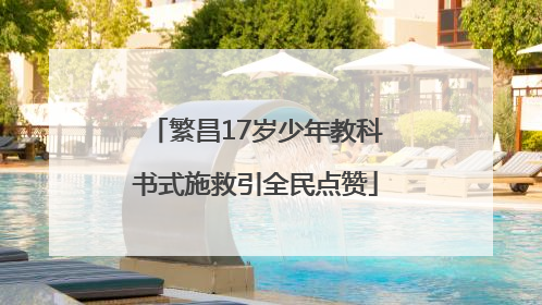 繁昌17岁少年教科书式施救引全民点赞