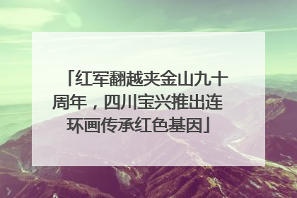 红军翻越夹金山九十周年，四川宝兴推出连环画传承红色基因