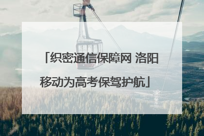 织密通信保障网 洛阳移动为高考保驾护航