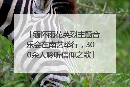 缅怀雨花英烈主题音乐会在南艺举行，300余人聆听信仰之歌